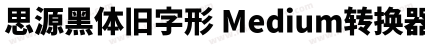 思源黑体旧字形 Medium转换器字体转换